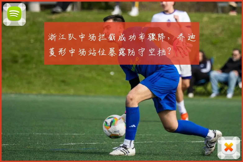 浙江队中场拦截成功率骤降，乔迪菱形中场站位暴露防守空档？